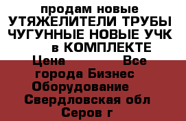 продам новые УТЯЖЕЛИТЕЛИ ТРУБЫ ЧУГУННЫЕ НОВЫЕ УЧК-720-24 в КОМПЛЕКТЕ › Цена ­ 30 000 - Все города Бизнес » Оборудование   . Свердловская обл.,Серов г.